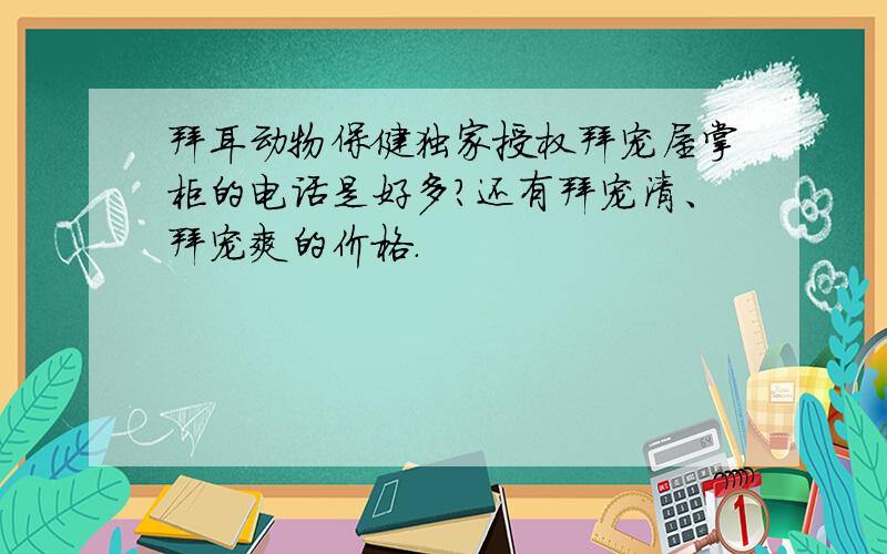 拜耳动物保健独家授权拜宠屋掌柜的电话是好多?还有拜宠清、拜宠爽的价格.