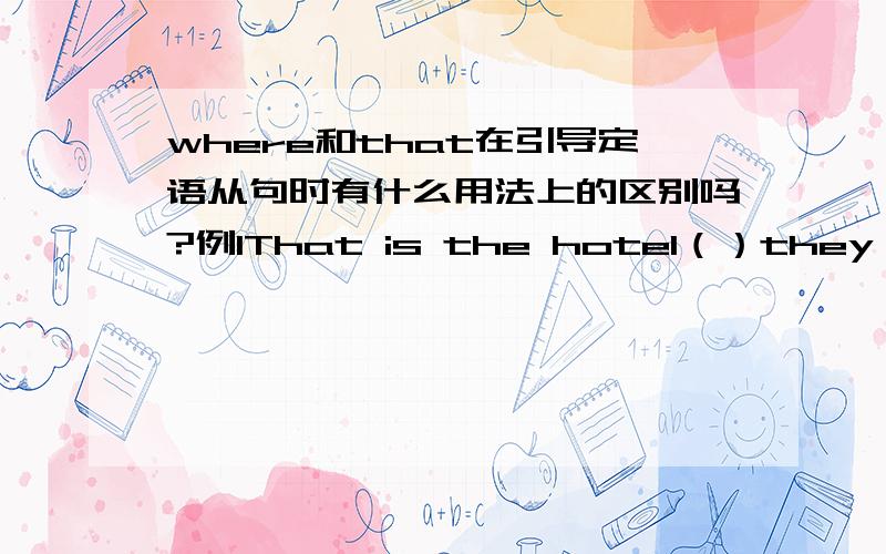 where和that在引导定语从句时有什么用法上的区别吗?例1That is the hotel（）they are s