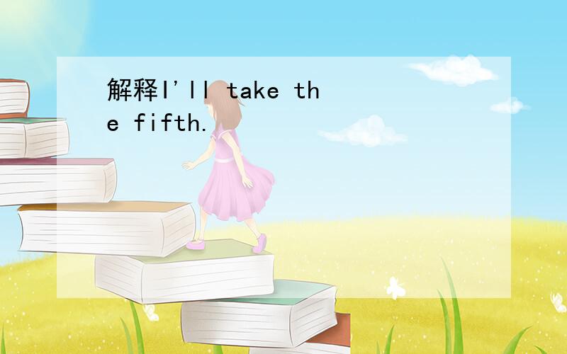 解释I'll take the fifth.