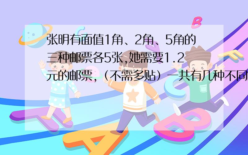 张明有面值1角、2角、5角的三种邮票各5张,她需要1.2元的邮票,（不需多贴）一共有几种不同的贴发?