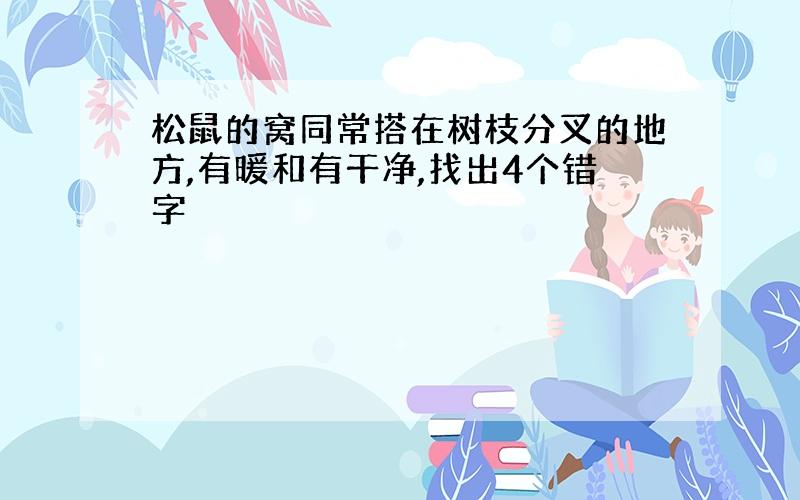 松鼠的窝同常搭在树枝分叉的地方,有暖和有干净,找出4个错字