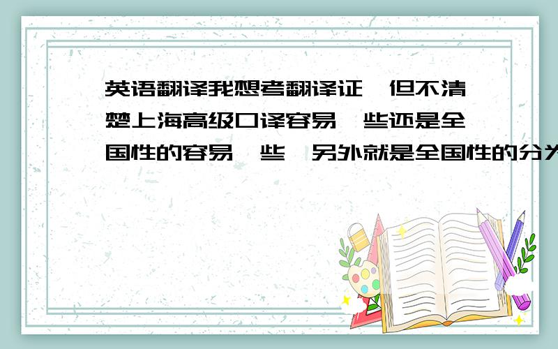 英语翻译我想考翻译证,但不清楚上海高级口译容易一些还是全国性的容易一些,另外就是全国性的分为一二三三分级别,难以排列是怎