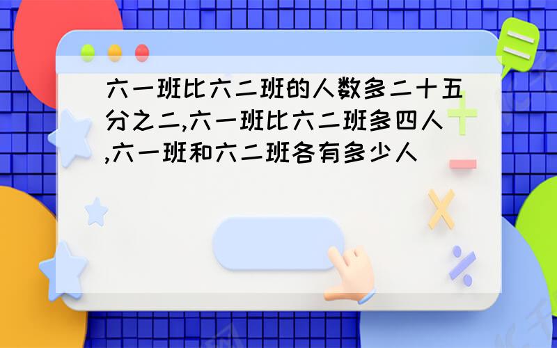 六一班比六二班的人数多二十五分之二,六一班比六二班多四人,六一班和六二班各有多少人