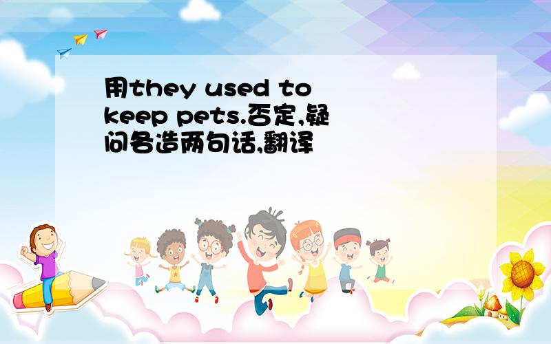 用they used to keep pets.否定,疑问各造两句话,翻译