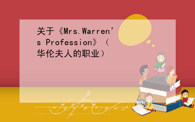 关于《Mrs.Warren’s Profession》（华伦夫人的职业）