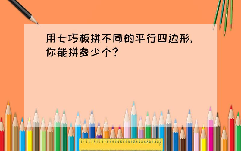 用七巧板拼不同的平行四边形,你能拼多少个?