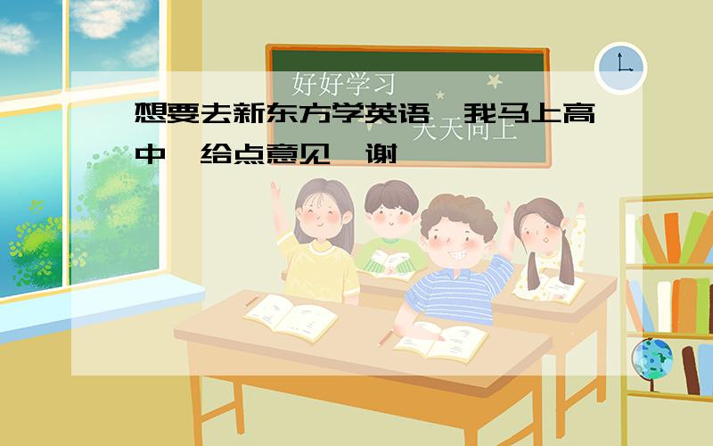 想要去新东方学英语,我马上高中,给点意见,谢