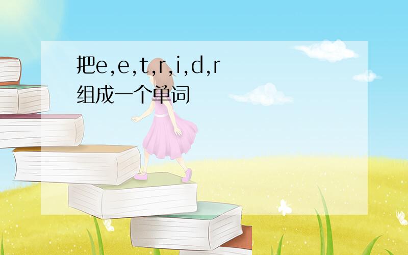 把e,e,t,r,i,d,r组成一个单词