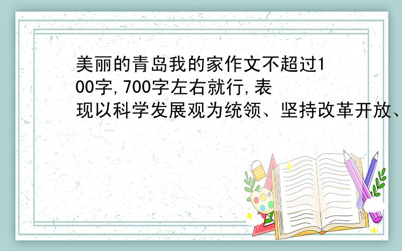 美丽的青岛我的家作文不超过100字,700字左右就行,表现以科学发展观为统领、坚持改革开放、推动科学发展、促进社会和谐的