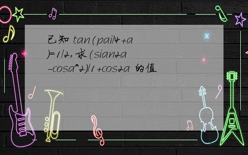 已知 tan(pai/4+a)=1/2,求(sian2a-cosa^2)/1+cos2a 的值