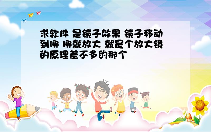 求软件 是镜子效果 镜子移动到哪 哪就放大 就是个放大镜的原理差不多的那个