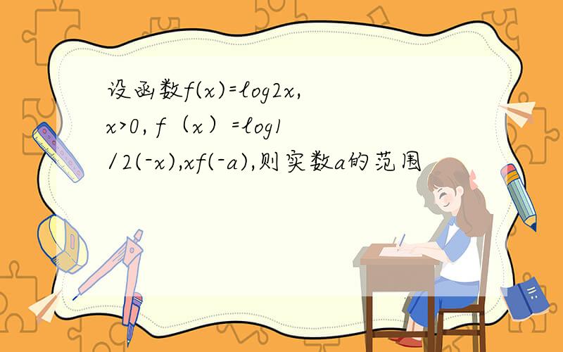 设函数f(x)=log2x,x>0, f（x）=log1/2(-x),xf(-a),则实数a的范围