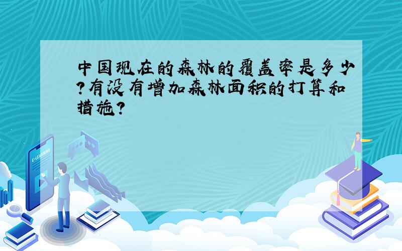 中国现在的森林的覆盖率是多少?有没有增加森林面积的打算和措施?