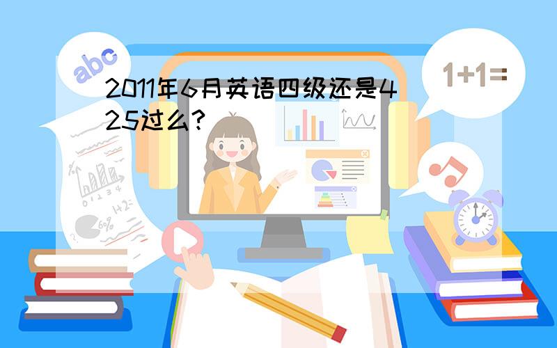 2011年6月英语四级还是425过么?