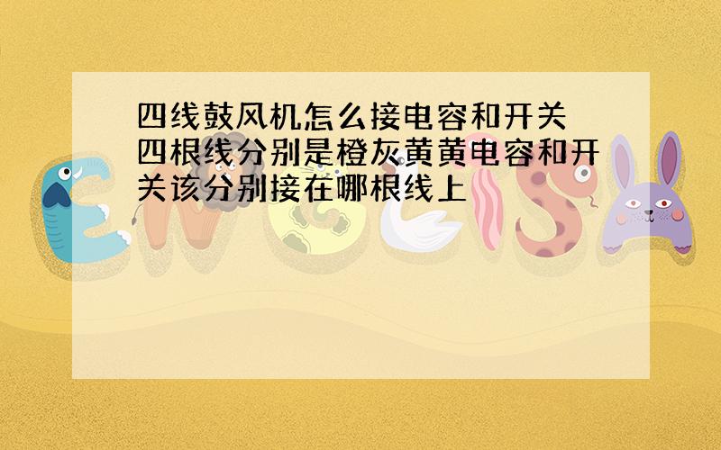 四线鼓风机怎么接电容和开关 四根线分别是橙灰黄黄电容和开关该分别接在哪根线上