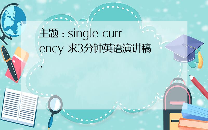 主题：single currency 求3分钟英语演讲稿.