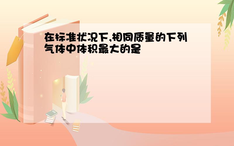 在标准状况下,相同质量的下列气体中体积最大的是