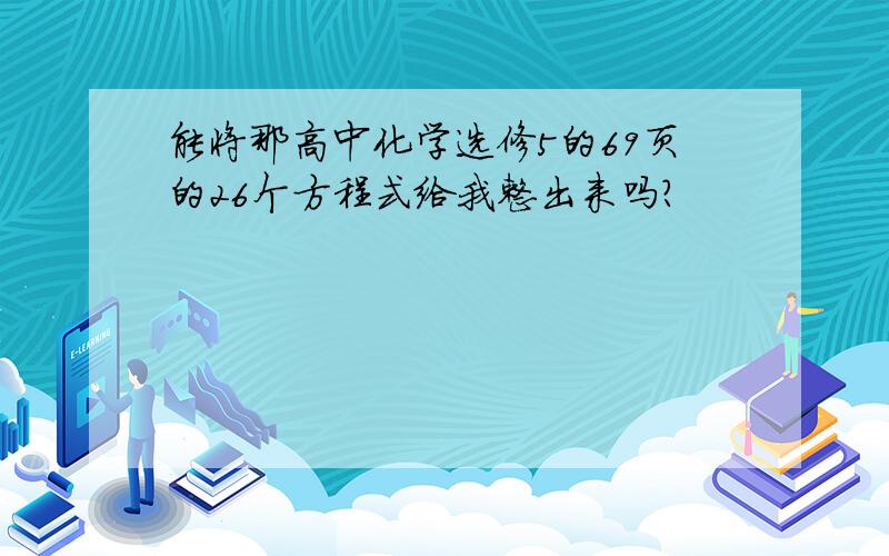 能将那高中化学选修5的69页的26个方程式给我整出来吗?