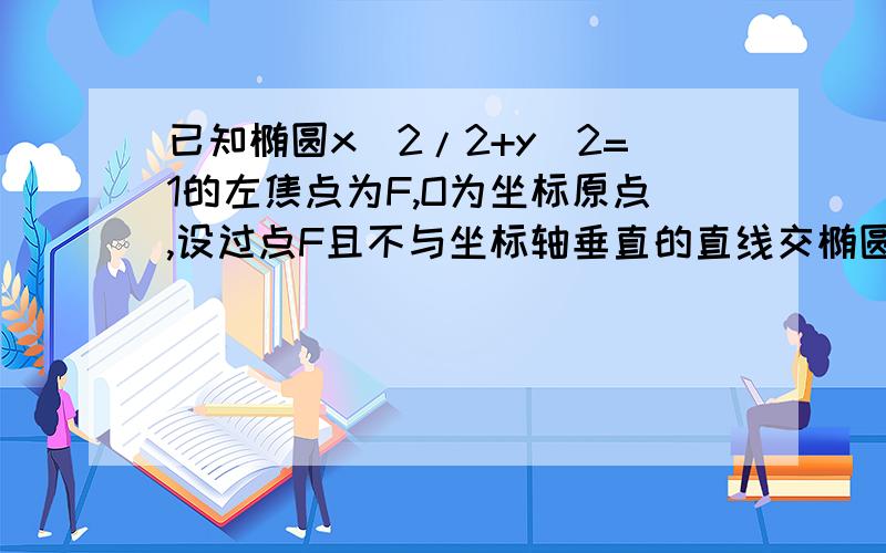 已知椭圆x^2/2+y^2=1的左焦点为F,O为坐标原点,设过点F且不与坐标轴垂直的直线交椭圆于A.B两点