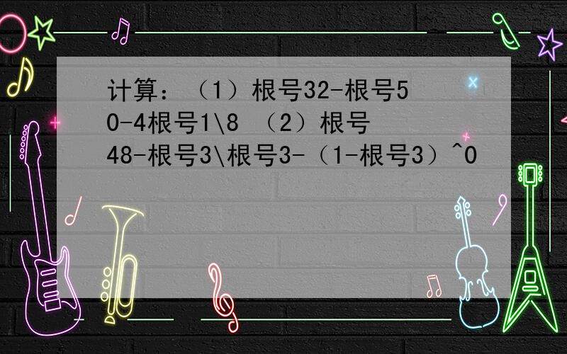 计算：（1）根号32-根号50-4根号1\8 （2）根号48-根号3\根号3-（1-根号3）^0