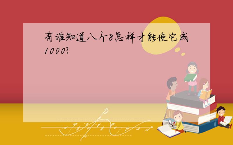 有谁知道八个8怎样才能使它成1000?