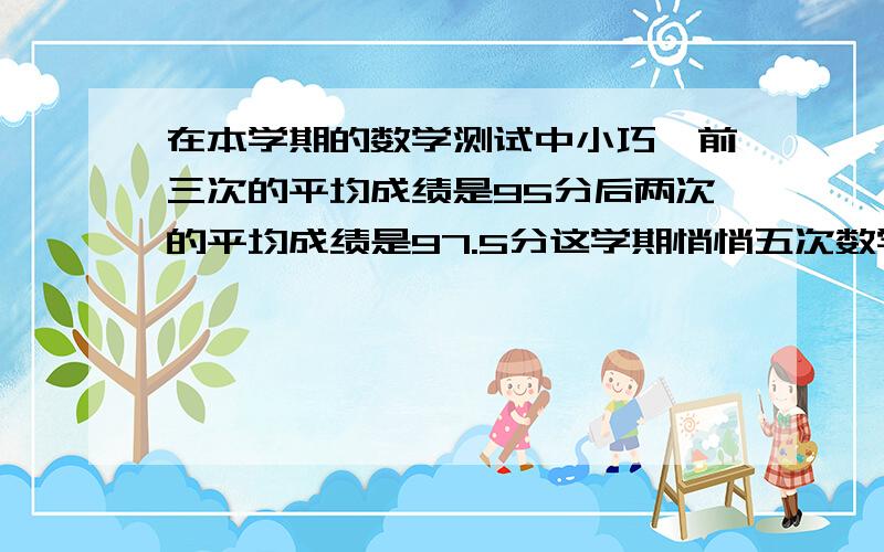 在本学期的数学测试中小巧,前三次的平均成绩是95分后两次的平均成绩是97.5分这学期悄悄五次数学测试的平均成绩是多少分?