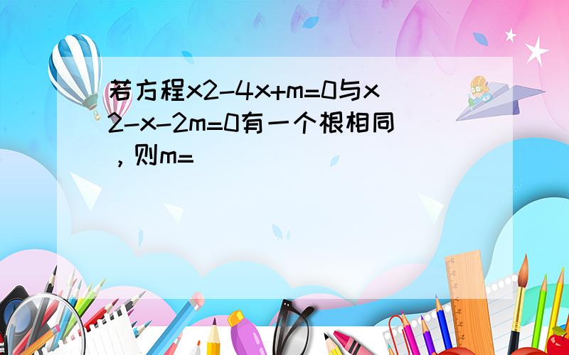 若方程x2-4x+m=0与x2-x-2m=0有一个根相同，则m=______．