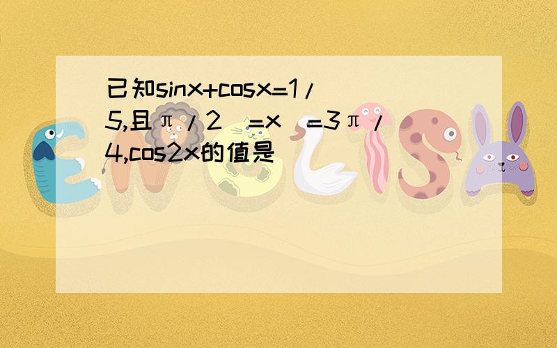 已知sinx+cosx=1/5,且π/2〈=x〈=3π/4,cos2x的值是