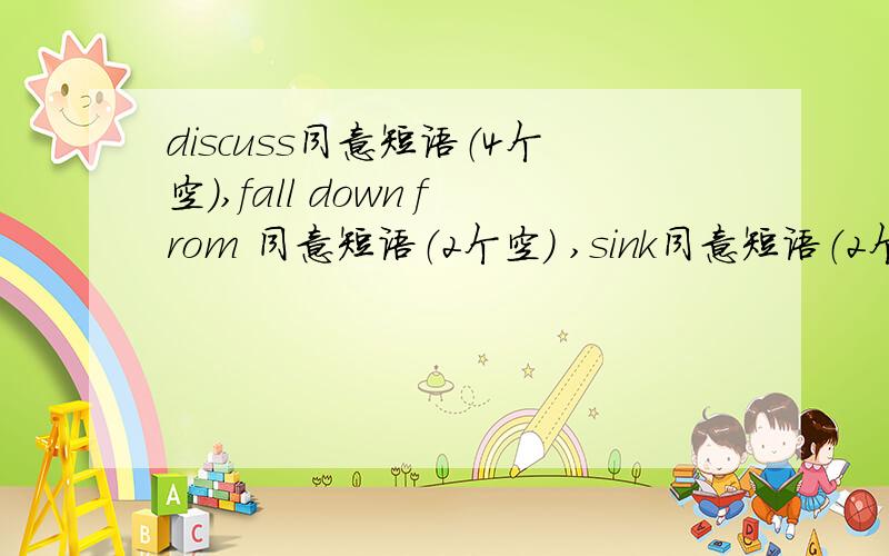 discuss同意短语（4个空）,fall down from 同意短语（2个空） ,sink同意短语（2个空）