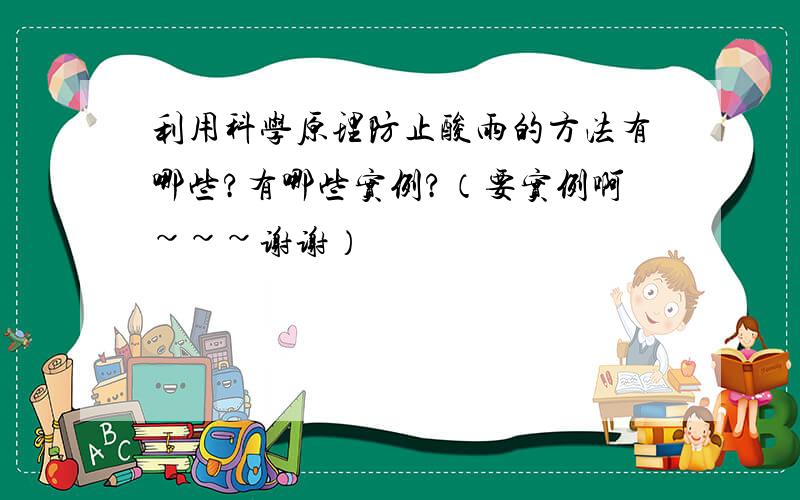 利用科学原理防止酸雨的方法有哪些?有哪些实例?（要实例啊~~~谢谢）