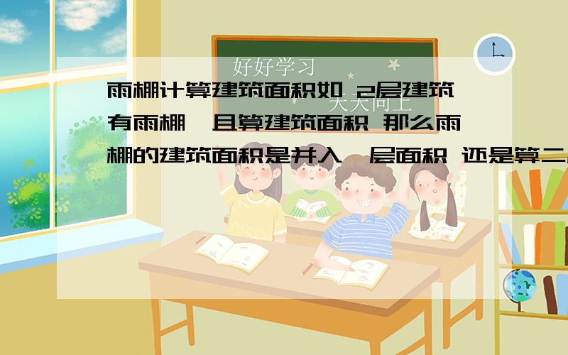 雨棚计算建筑面积如 2层建筑有雨棚,且算建筑面积 那么雨棚的建筑面积是并入一层面积 还是算二层面积