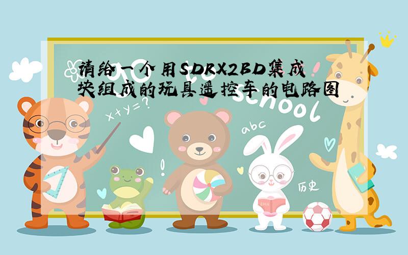 请给一个用SDRX2BD集成块组成的玩具遥控车的电路图