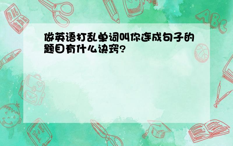 做英语打乱单词叫你连成句子的题目有什么诀窍?