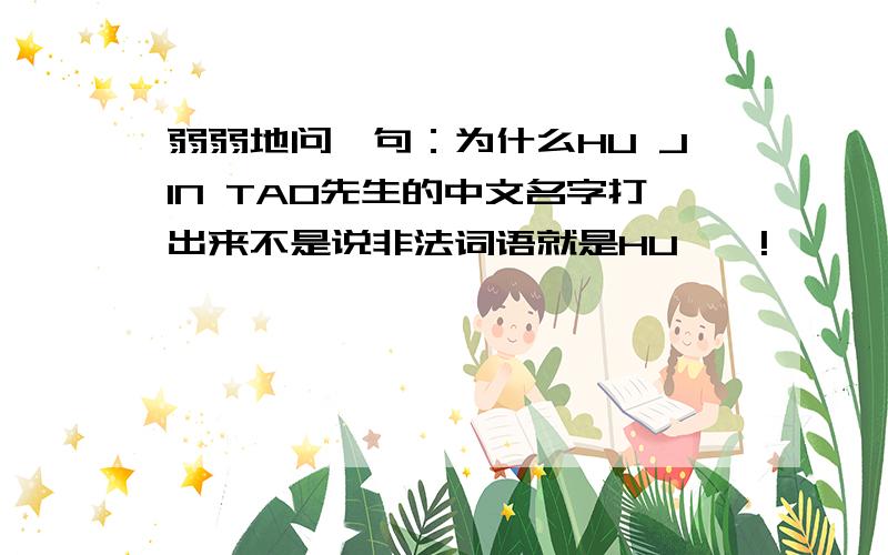 弱弱地问一句：为什么HU JIN TAO先生的中文名字打出来不是说非法词语就是HU**!