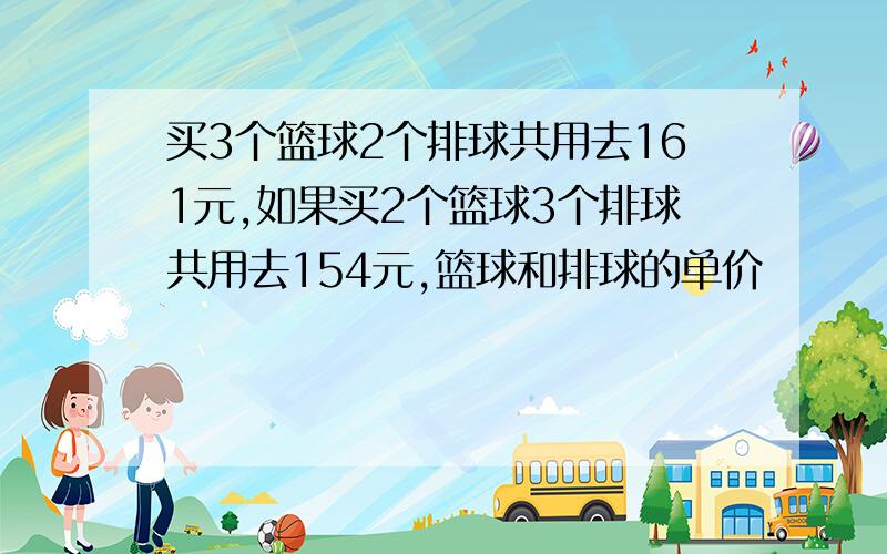 买3个篮球2个排球共用去161元,如果买2个篮球3个排球共用去154元,篮球和排球的单价