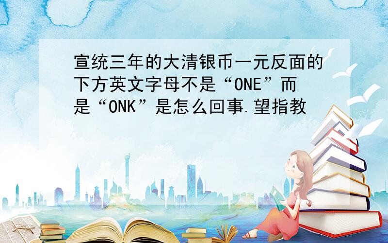 宣统三年的大清银币一元反面的下方英文字母不是“ONE”而是“ONK”是怎么回事.望指教