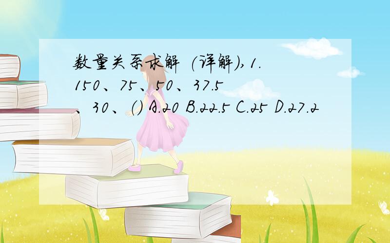 数量关系求解 (详解),1.150、75、50、37.5、30、（） A.20 B.22.5 C.25 D.27.2