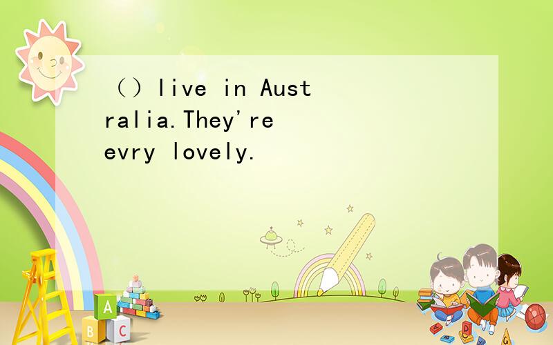 （）live in Australia.They're evry lovely.