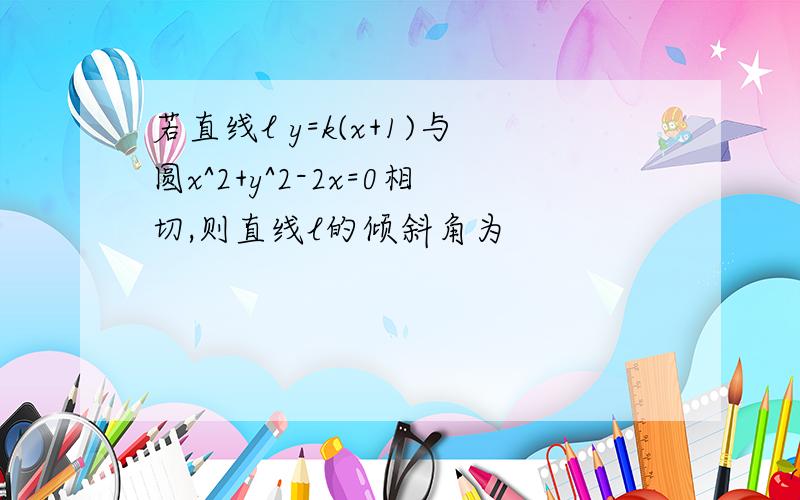 若直线l y=k(x+1)与圆x^2+y^2-2x=0相切,则直线l的倾斜角为