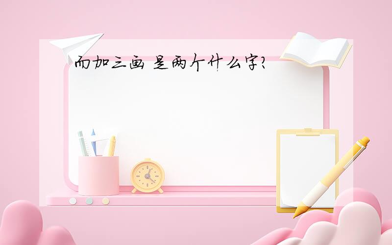 而加三画 是两个什么字?