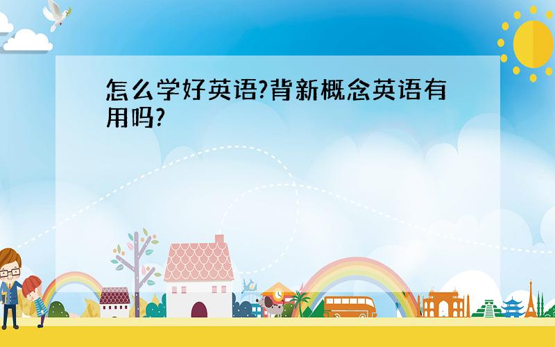 怎么学好英语?背新概念英语有用吗?