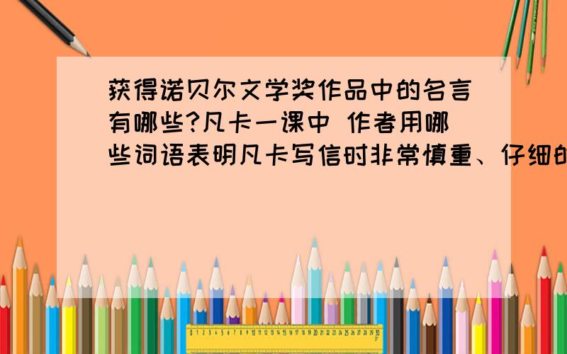 获得诺贝尔文学奖作品中的名言有哪些?凡卡一课中 作者用哪些词语表明凡卡写信时非常慎重、仔细的态度?问这两个问题