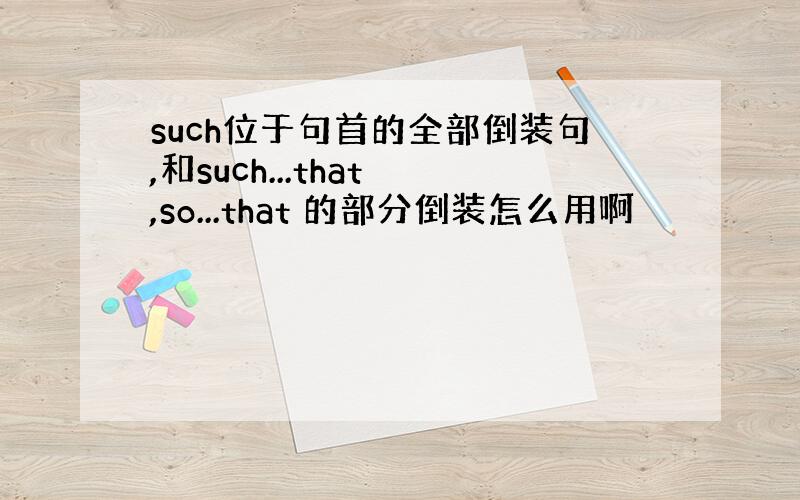 such位于句首的全部倒装句,和such...that ,so...that 的部分倒装怎么用啊