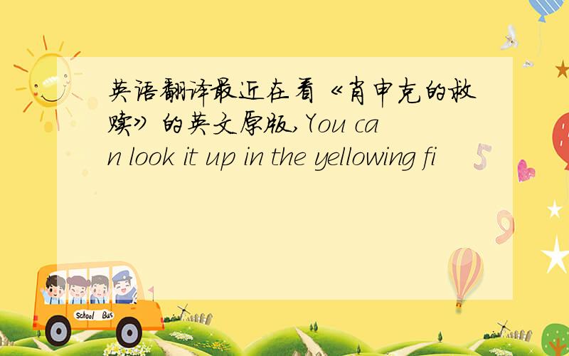 英语翻译最近在看《肖申克的救赎》的英文原版,You can look it up in the yellowing fi