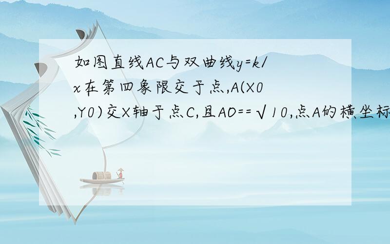 如图直线AC与双曲线y=k/x在第四象限交于点,A(X0,Y0)交X轴于点C,且AO==√10,点A的横坐标为1,过点A