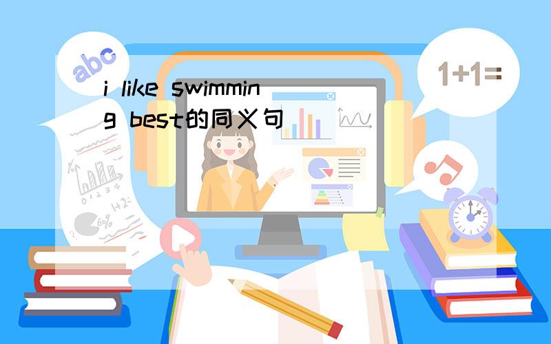 i like swimming best的同义句