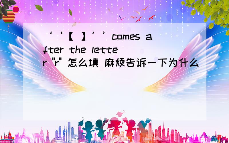 ‘‘【 】’’comes after the letter ''r'' 怎么填 麻烦告诉一下为什么