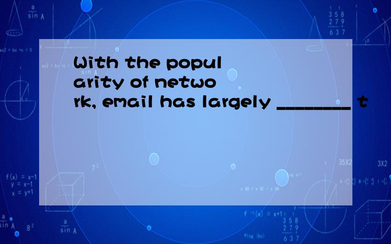 With the popularity of network, email has largely ________ t