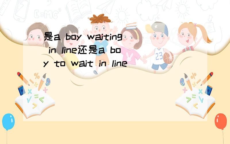 是a boy waiting in line还是a boy to wait in line