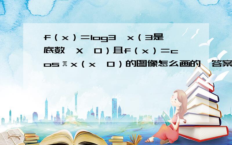 f（x）＝log3,x（3是底数,X＞0）且f（x）＝cosπx（x＜0）的图像怎么画的,答案说有3个焦点是怎么画出来的